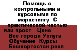 Помощь с контрольными и курсовыми по маркетингу. С практической частью или прост › Цена ­ 1 100 - Все города Услуги » Обучение. Курсы   . Башкортостан респ.,Баймакский р-н